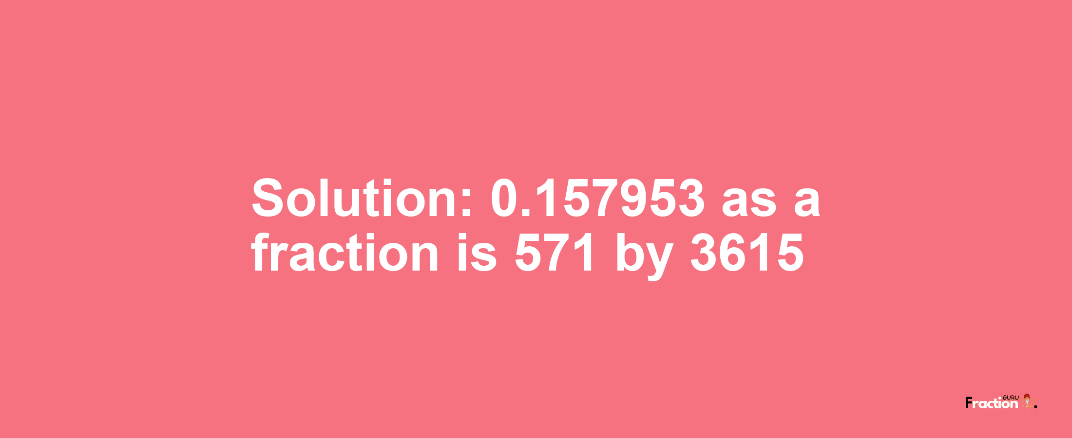 Solution:0.157953 as a fraction is 571/3615
